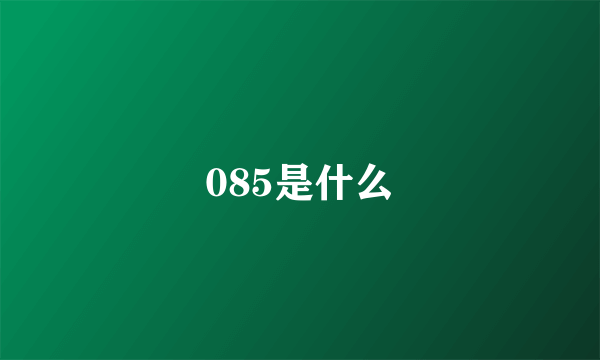 085是什么