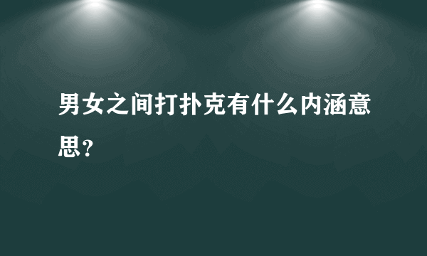 男女之间打扑克有什么内涵意思？