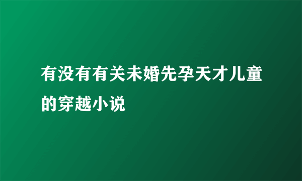 有没有有关未婚先孕天才儿童的穿越小说