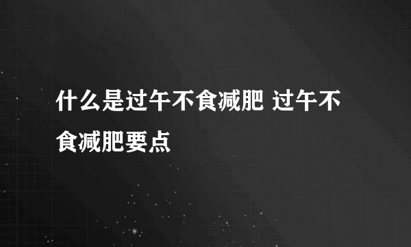 什么是过午不食减肥 过午不食减肥要点