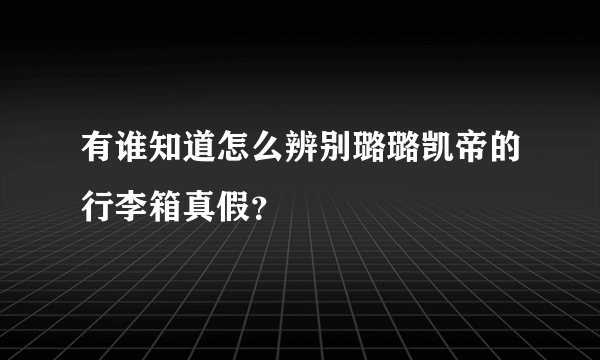 有谁知道怎么辨别璐璐凯帝的行李箱真假？