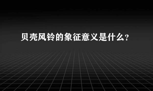 贝壳风铃的象征意义是什么？