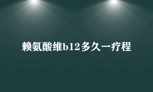 赖氨酸维b12多久一疗程