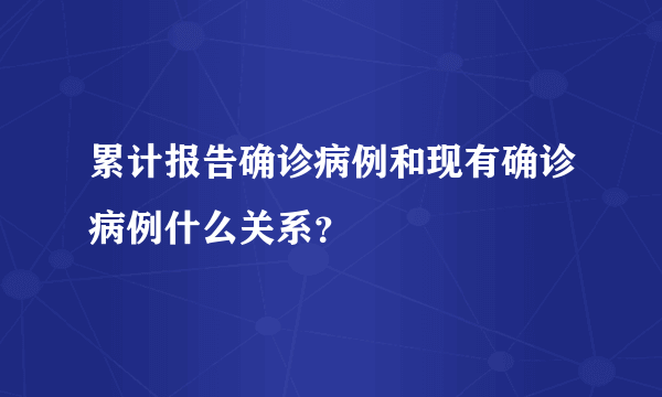 累计报告确诊病例和现有确诊病例什么关系？