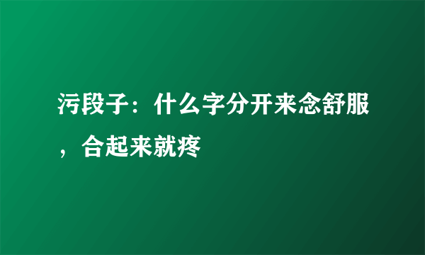 污段子：什么字分开来念舒服，合起来就疼