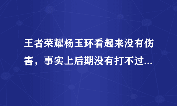 王者荣耀杨玉环看起来没有伤害，事实上后期没有打不过的脆皮，杨玉环实力究竟怎么样？