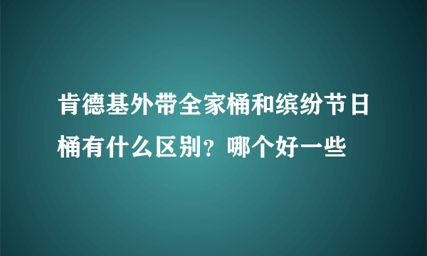 肯德基外带全家桶和缤纷节日桶有什么区别？哪个好一些