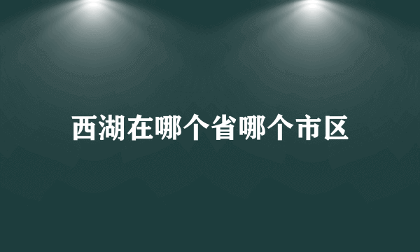 西湖在哪个省哪个市区