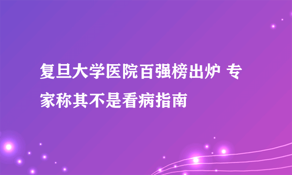 复旦大学医院百强榜出炉 专家称其不是看病指南