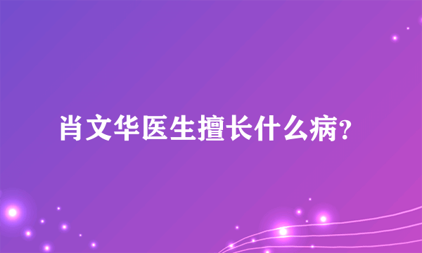 肖文华医生擅长什么病？