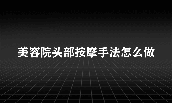 美容院头部按摩手法怎么做