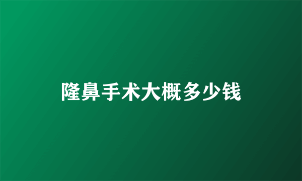 隆鼻手术大概多少钱