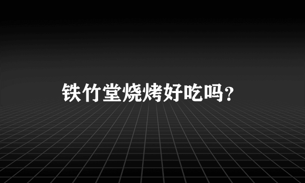 铁竹堂烧烤好吃吗？