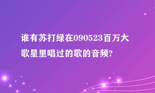 谁有苏打绿在090523百万大歌星里唱过的歌的音频?