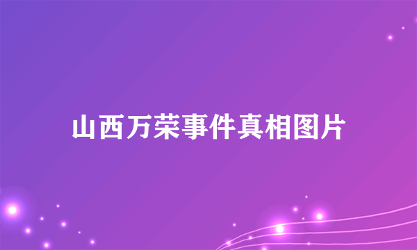 山西万荣事件真相图片