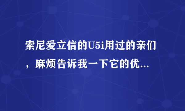 索尼爱立信的U5i用过的亲们，麻烦告诉我一下它的优点和缺点是什么 熟悉手机的，请问现在这台价格是多少？