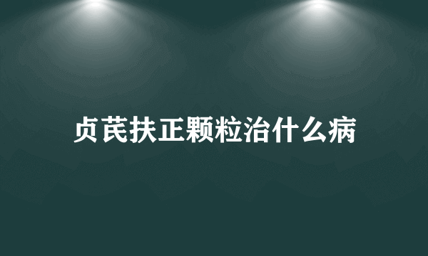 贞芪扶正颗粒治什么病