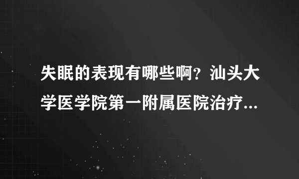 失眠的表现有哪些啊？汕头大学医学院第一附属医院治疗方法如何啊？效果好不啊？