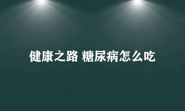 健康之路 糖尿病怎么吃