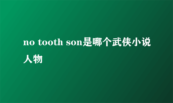 no tooth son是哪个武侠小说人物