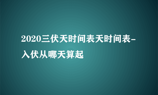 2020三伏天时间表天时间表-入伏从哪天算起