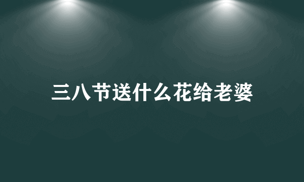 三八节送什么花给老婆