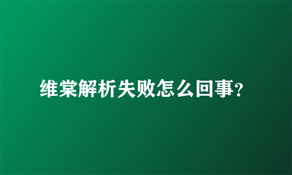 维棠解析失败怎么回事？