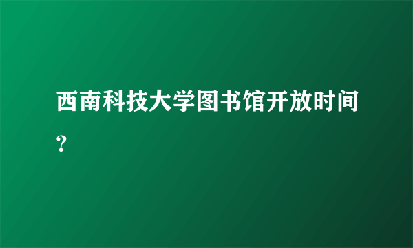 西南科技大学图书馆开放时间？