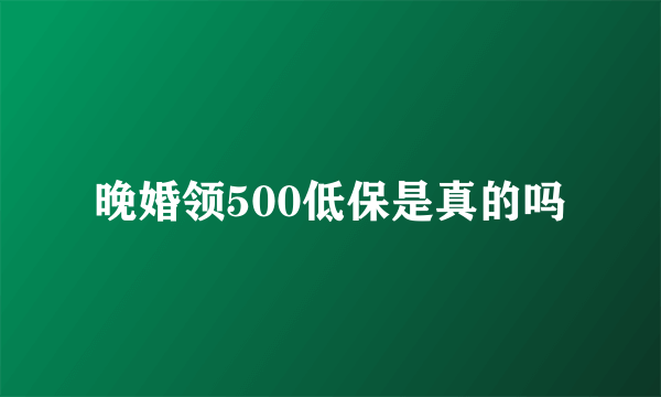 晚婚领500低保是真的吗