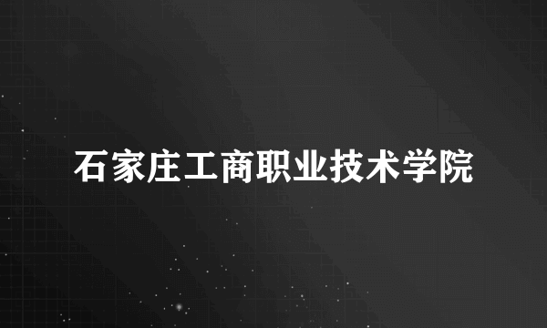 石家庄工商职业技术学院