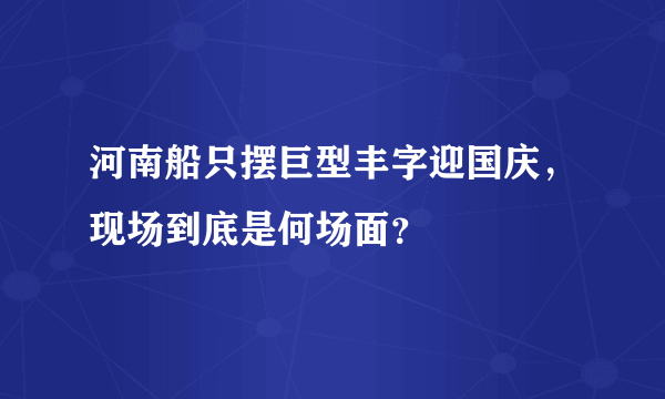 河南船只摆巨型丰字迎国庆，现场到底是何场面？