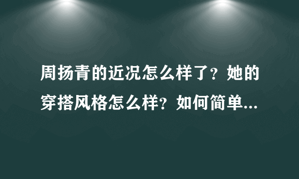 周扬青的近况怎么样了？她的穿搭风格怎么样？如何简单的评价她？