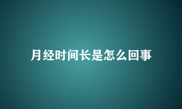 月经时间长是怎么回事