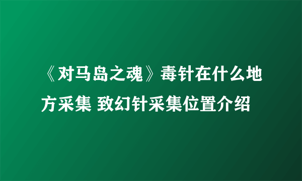 《对马岛之魂》毒针在什么地方采集 致幻针采集位置介绍