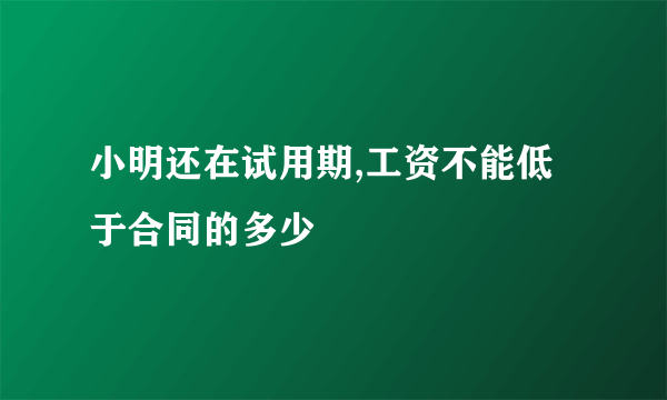 小明还在试用期,工资不能低于合同的多少