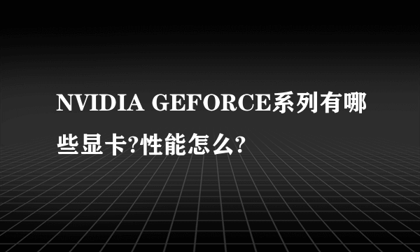 NVIDIA GEFORCE系列有哪些显卡?性能怎么?