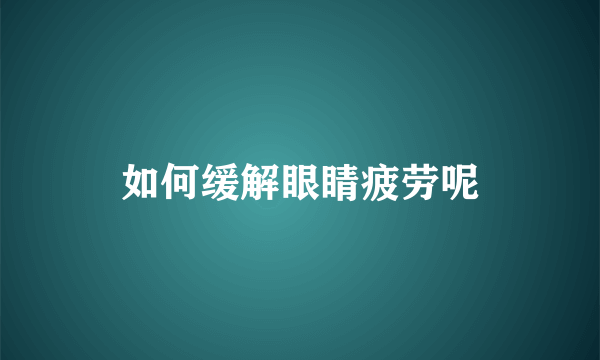 如何缓解眼睛疲劳呢