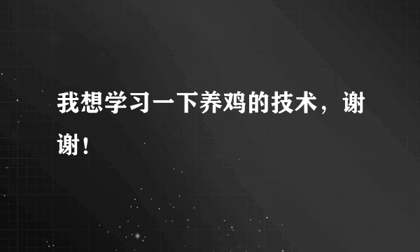 我想学习一下养鸡的技术，谢谢！