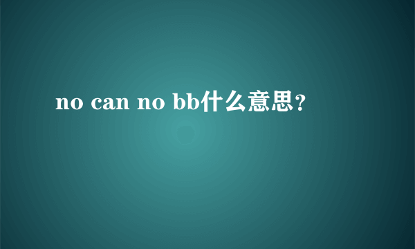 no can no bb什么意思？