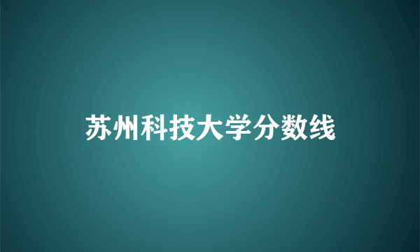 苏州科技大学分数线