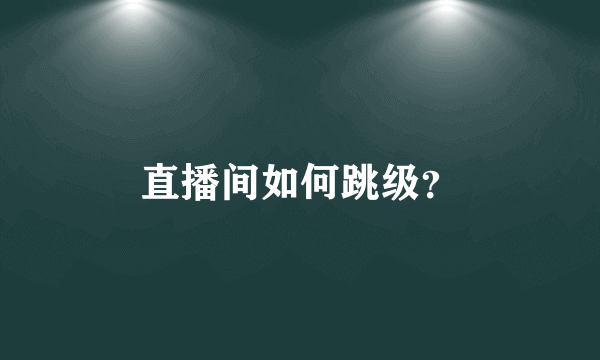 直播间如何跳级？