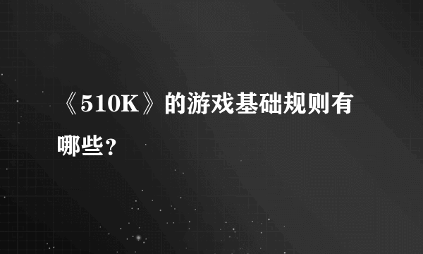 《510K》的游戏基础规则有哪些？