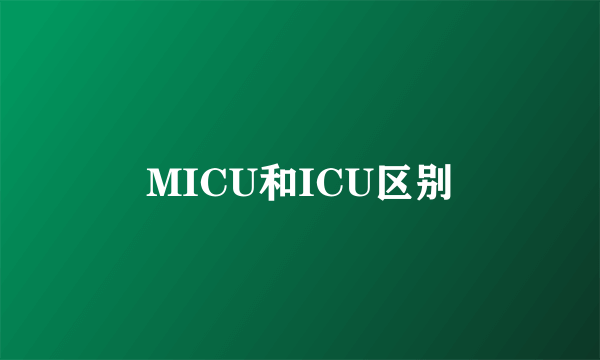 MICU和ICU区别