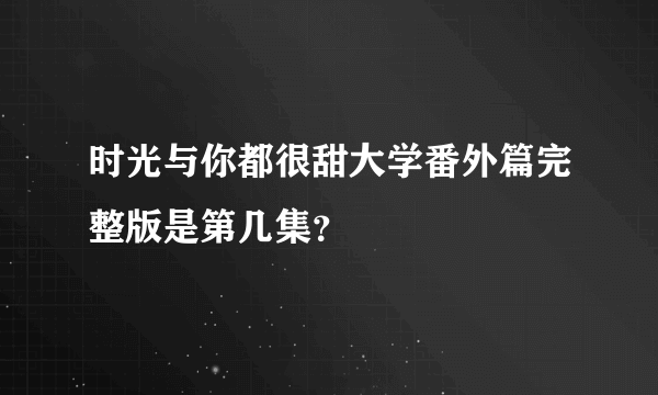 时光与你都很甜大学番外篇完整版是第几集？