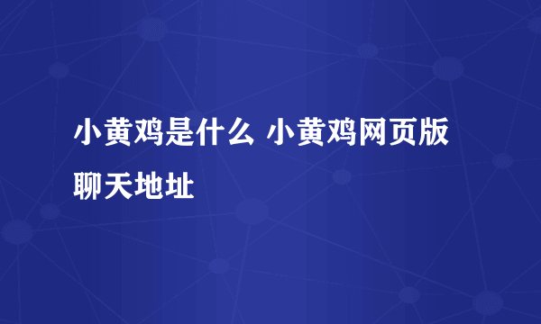 小黄鸡是什么 小黄鸡网页版聊天地址