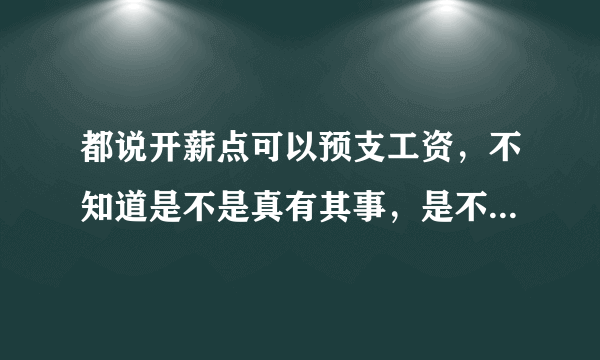 都说开薪点可以预支工资，不知道是不是真有其事，是不是手续很复杂啊。