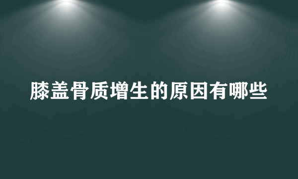 膝盖骨质增生的原因有哪些