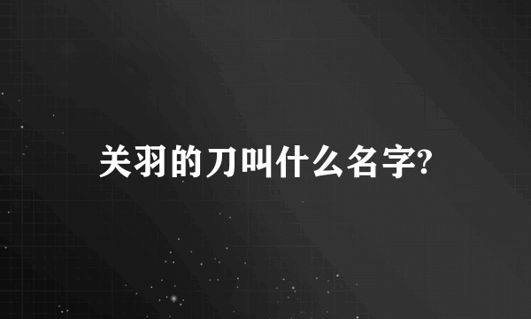 关羽的刀叫什么名字?