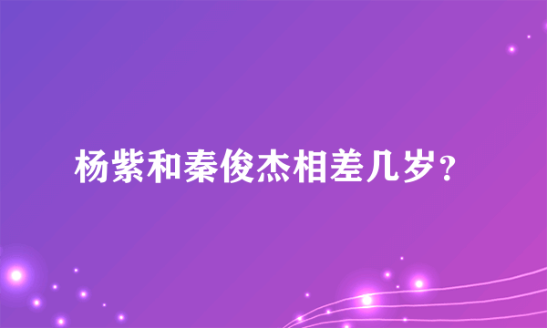 杨紫和秦俊杰相差几岁？