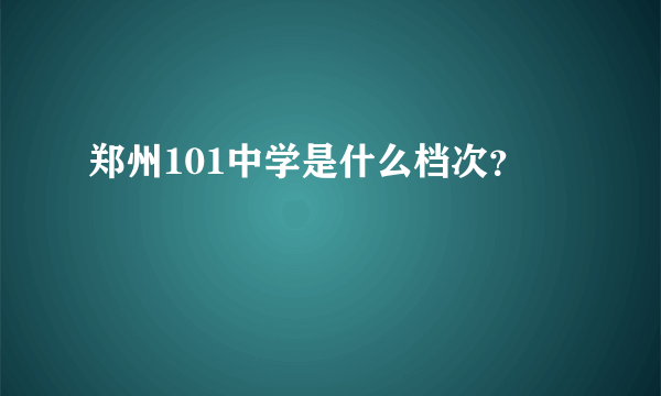 郑州101中学是什么档次？